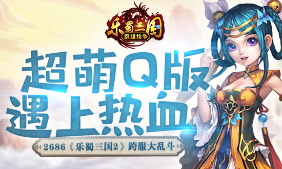 超萌Q版遇上熱血2686《樂蜀三國2》跨服大亂斗