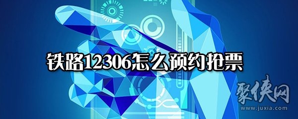 铁路12306如何预约抢票 铁路12306预约抢票方法教程