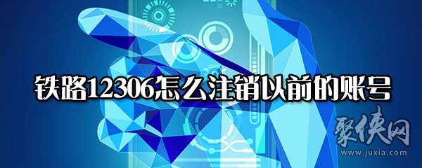 铁路12306以前的账号怎么注销 铁路12306以前的账号注销方法