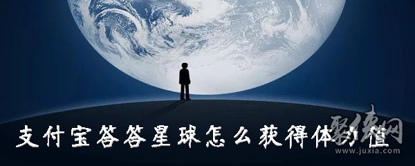 支付宝答答星球怎么获得体力值 答答星球体力值怎么赚