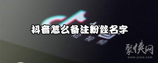 抖音怎么備注粉絲名字 抖音怎么備注好友名字