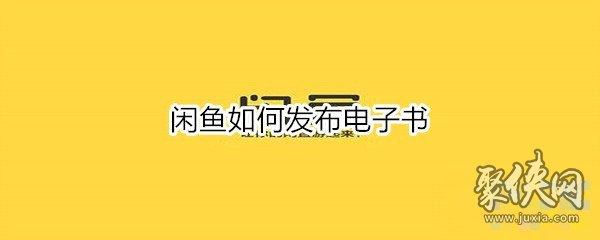 闲鱼怎么发布电子书 闲鱼发布电子书方法教程