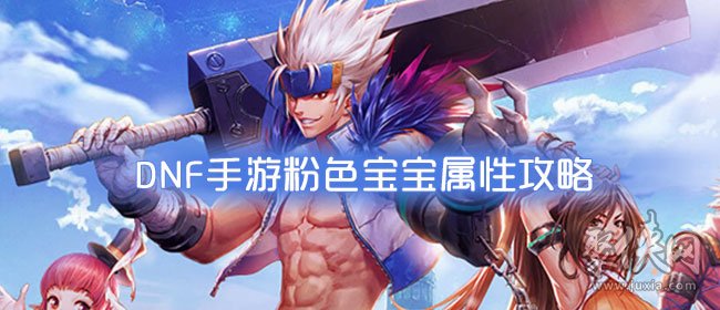 DNF手游粉色宝宝属性 DNF粉色宝宝攻略