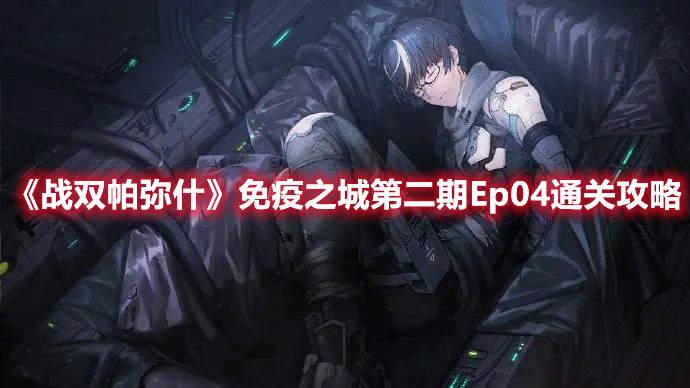 战双帕弥什免疫之城第二期怎么打 免疫之城第二期Ep04通关攻略