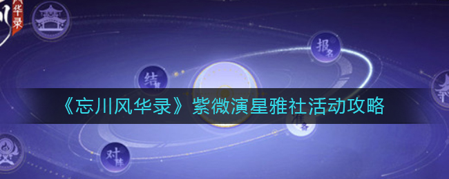 忘川风华录终于迎来紫微演星雅社活动 紫微演星雅社活动怎么玩