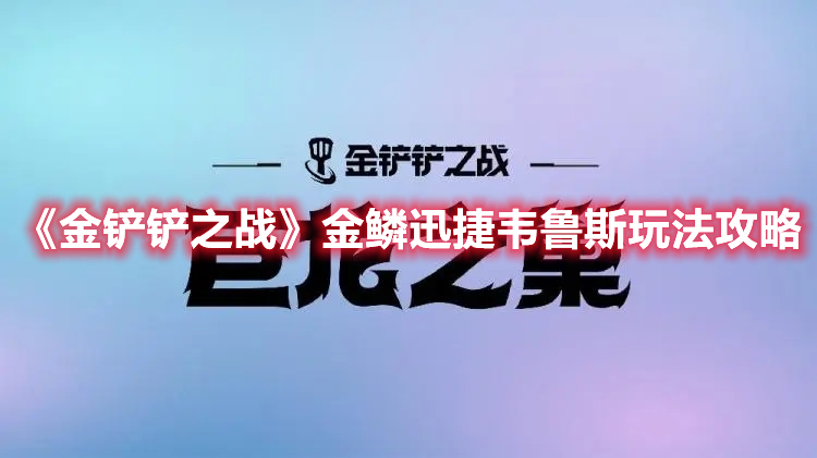 金铲铲之战金鳞迅捷韦鲁斯阵容怎么玩 金鳞迅捷韦鲁斯玩法攻略