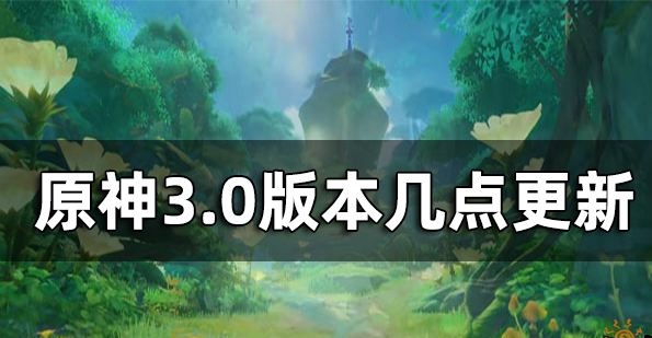 原神3.0版本几点更新完 3.0版本更新时间介绍