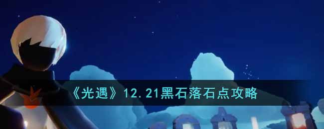 光遇12.21黑石落石點(diǎn)在哪 12月21日黑石落石點(diǎn)位置一覽