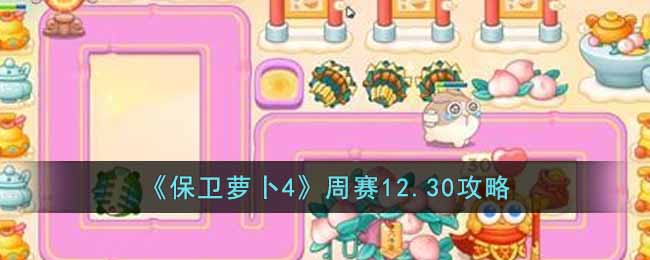 保卫萝卜4周赛12.30攻略 12月30日周赛通关攻略