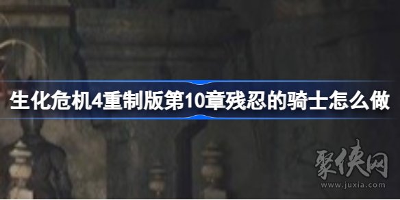 生化危机4重制版残忍的骑士任务在哪 鬼魅骑士任务攻略