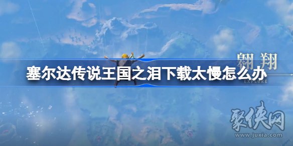 塞爾達(dá)傳說(shuō)王國(guó)之淚下載速度慢怎么辦 游戲下載不動(dòng)解決辦法