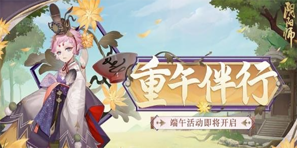 阴阳师端午节活动2023 端午节活动详情介绍