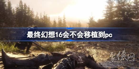 最终幻想16会移植到pc吗 ff16会在steam上出pc版吗