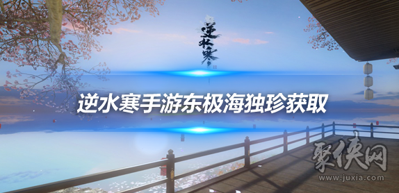 逆水寒手游东极海独珍装备获得途径汇总 东极海全部新独珍装备获取方式