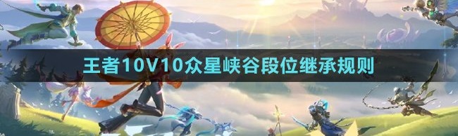 王者榮耀10v10段位繼承規(guī)則是什么 王者榮耀10v10段位繼承表一覽