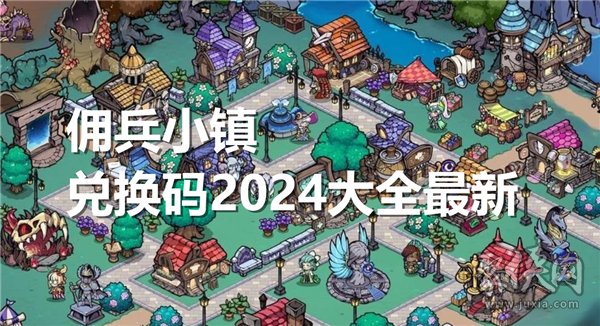 佣兵小镇兑换码2024大全最新 佣兵小镇最新可用礼包码分享